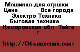 Машинка для стршки › Цена ­ 1 000 - Все города Электро-Техника » Бытовая техника   . Кемеровская обл.,Тайга г.